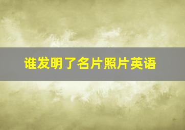 谁发明了名片照片英语