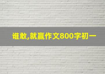 谁敢,就赢作文800字初一