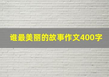 谁最美丽的故事作文400字