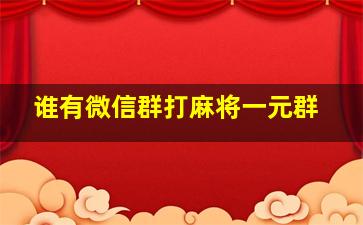 谁有微信群打麻将一元群