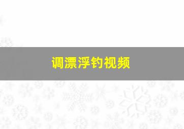 调漂浮钓视频