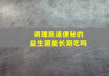 调理肠道便秘的益生菌能长期吃吗