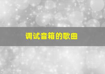 调试音箱的歌曲