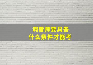 调音师要具备什么条件才能考