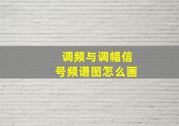 调频与调幅信号频谱图怎么画