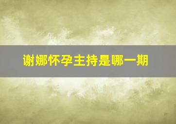 谢娜怀孕主持是哪一期