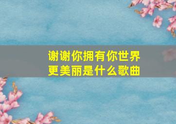 谢谢你拥有你世界更美丽是什么歌曲