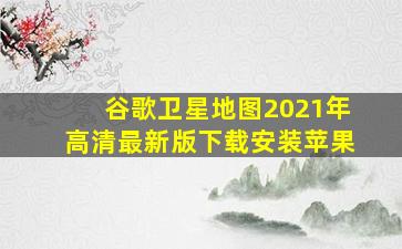 谷歌卫星地图2021年高清最新版下载安装苹果