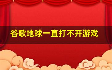 谷歌地球一直打不开游戏