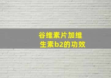 谷维素片加维生素b2的功效