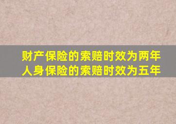 财产保险的索赔时效为两年人身保险的索赔时效为五年