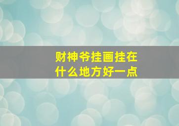 财神爷挂画挂在什么地方好一点