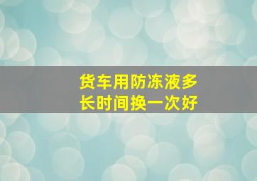 货车用防冻液多长时间换一次好