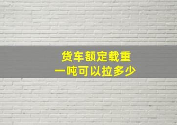 货车额定载重一吨可以拉多少