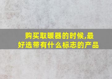 购买取暖器的时候,最好选带有什么标志的产品