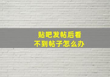 贴吧发帖后看不到帖子怎么办