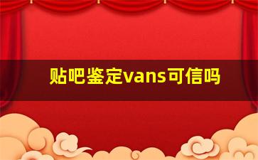 贴吧鉴定vans可信吗