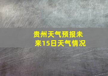 贵州天气预报未来15日天气情况