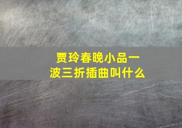 贾玲春晚小品一波三折插曲叫什么