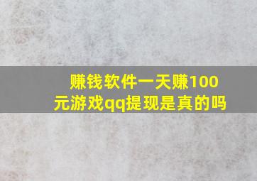 赚钱软件一天赚100元游戏qq提现是真的吗