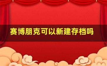 赛博朋克可以新建存档吗