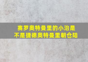 赛罗奥特曼里的小治是不是捷德奥特曼里朝仓陆