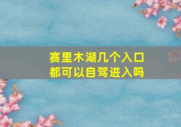 赛里木湖几个入口都可以自驾进入吗