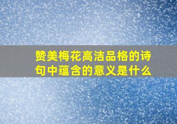 赞美梅花高洁品格的诗句中蕴含的意义是什么