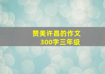 赞美许昌的作文300字三年级