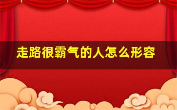 走路很霸气的人怎么形容