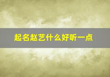 起名赵艺什么好听一点