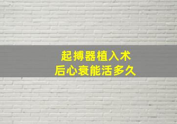 起搏器植入术后心衰能活多久