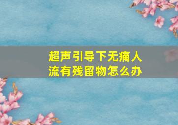 超声引导下无痛人流有残留物怎么办