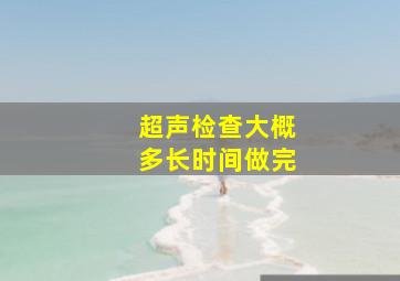 超声检查大概多长时间做完