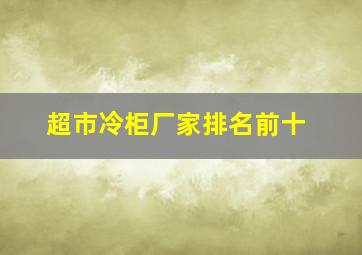 超市冷柜厂家排名前十