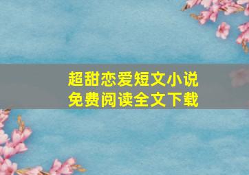 超甜恋爱短文小说免费阅读全文下载