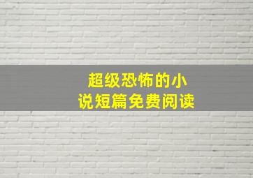 超级恐怖的小说短篇免费阅读