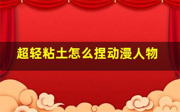 超轻粘土怎么捏动漫人物