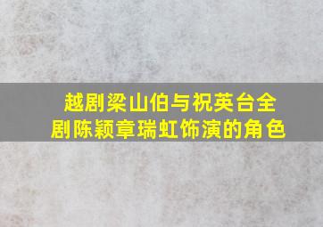 越剧梁山伯与祝英台全剧陈颖章瑞虹饰演的角色