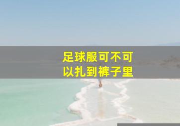 足球服可不可以扎到裤子里