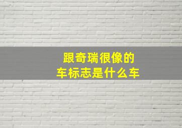 跟奇瑞很像的车标志是什么车