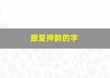 跟爱押韵的字