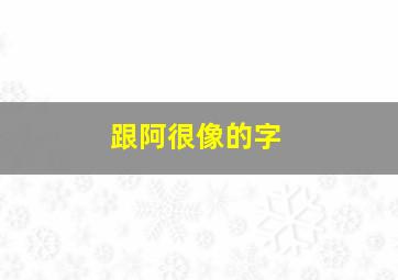 跟阿很像的字