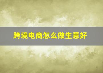 跨境电商怎么做生意好