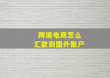 跨境电商怎么汇款到国外账户