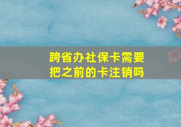 跨省办社保卡需要把之前的卡注销吗