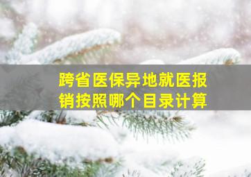 跨省医保异地就医报销按照哪个目录计算