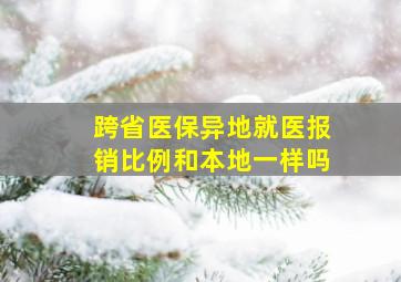 跨省医保异地就医报销比例和本地一样吗