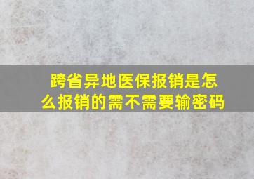 跨省异地医保报销是怎么报销的需不需要输密码