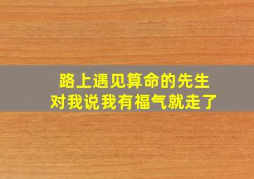 路上遇见算命的先生对我说我有福气就走了